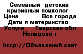 Семейный, детский, кризисный психолог › Цена ­ 2 000 - Все города Дети и материнство » Услуги   . Тверская обл.,Нелидово г.